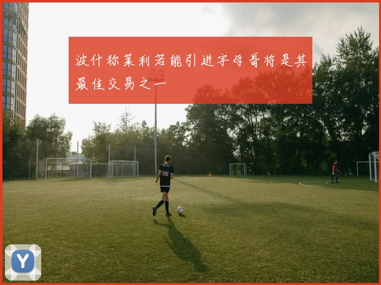 波什称莱利若能引进字母哥将是其最佳交易之一