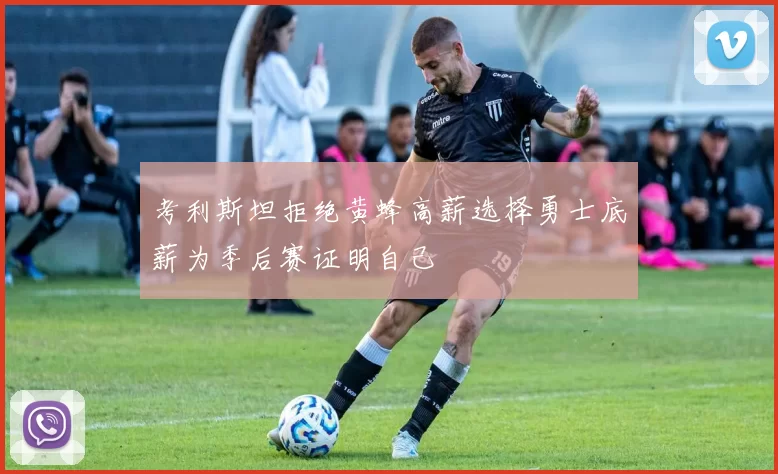 考利斯坦拒绝黄蜂高薪选择勇士底薪为季后赛证明自己