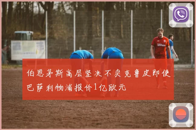 伯恩茅斯高层坚决不卖克鲁皮即使巴萨利物浦报价1亿欧元