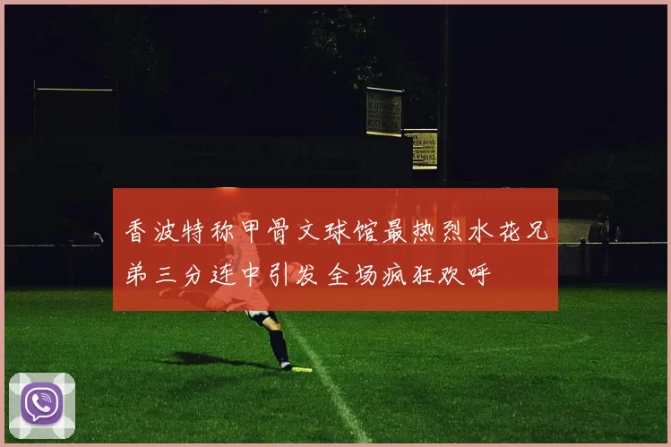 香波特称甲骨文球馆最热烈水花兄弟三分连中引发全场疯狂欢呼